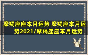 摩羯座座本月运势 摩羯座本月运势2021/摩羯座座本月运势 摩羯座本月运势2021-我的网站